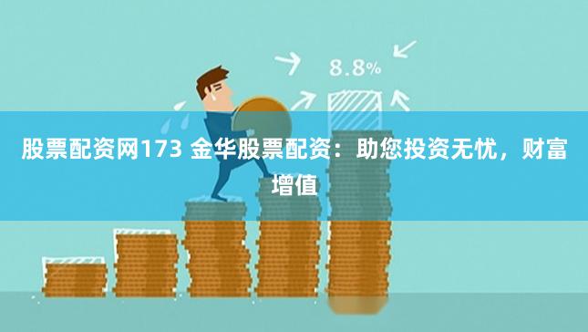 股票配資網(wǎng)173 金華股票配資：助您投資無憂，財(cái)富增值